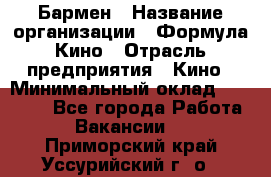 Бармен › Название организации ­ Формула Кино › Отрасль предприятия ­ Кино › Минимальный оклад ­ 25 000 - Все города Работа » Вакансии   . Приморский край,Уссурийский г. о. 